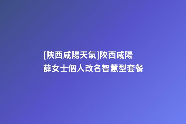 [陜西咸陽天氣]陜西咸陽薛女士個人改名智慧型套餐-第1張-公司起名-玄機派